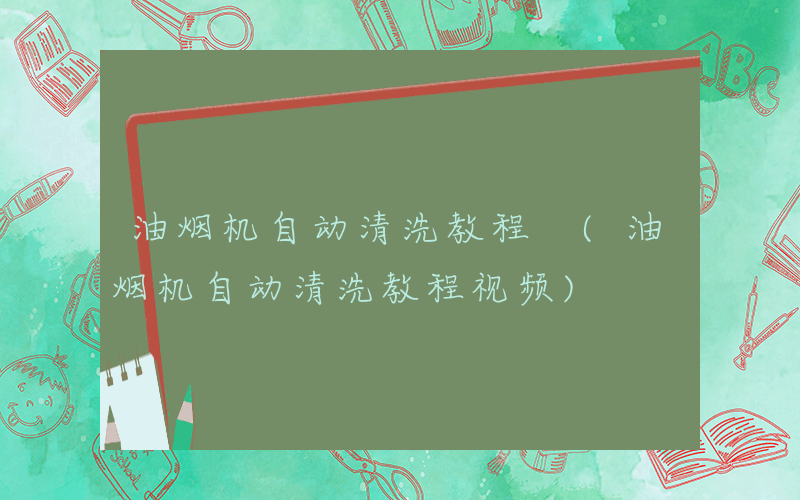 油烟机自动清洗教程 (油烟机自动清洗教程视频)